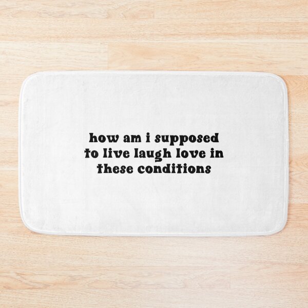 Item preview, How am i supposed to live laugh love in these conditions designed and sold by mrichman1.