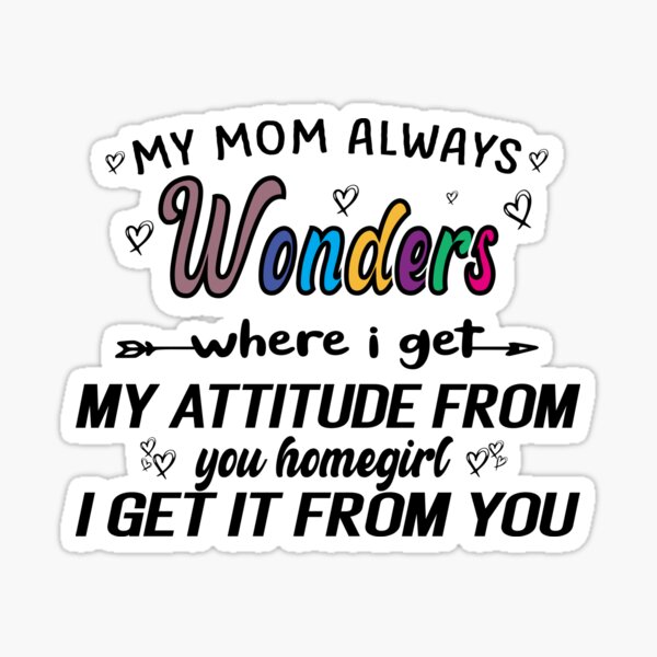 my-mom-always-wonders-where-i-get-my-attitude-mom-s-attitude-praise