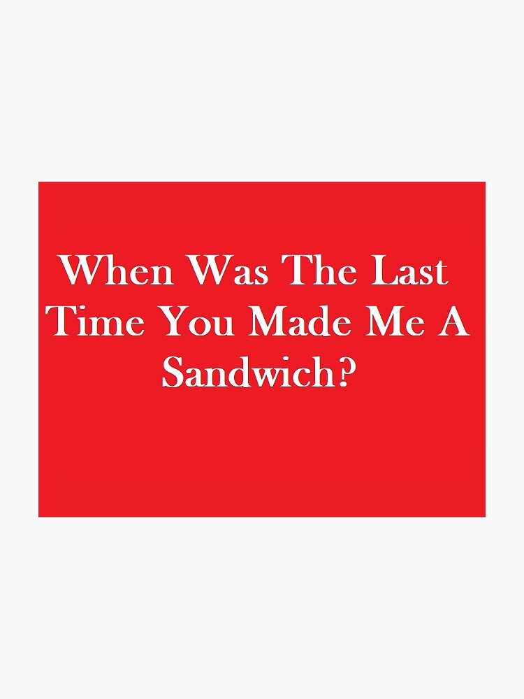 when-was-the-last-time-you-made-me-a-sandwich-sticker-for-sale-by