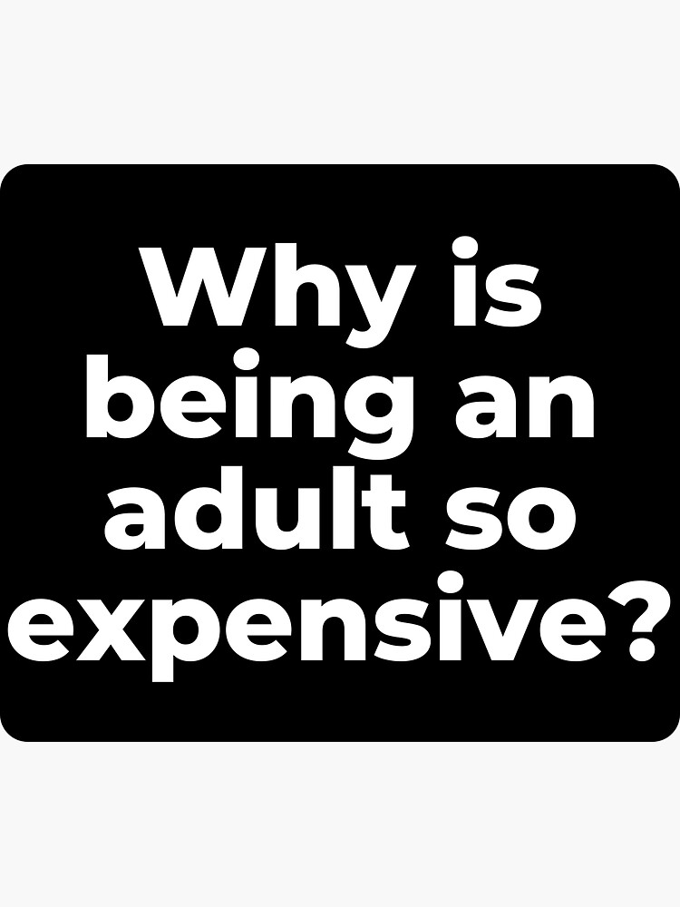 "Why is being an adult so expensive?" Sticker by JustSmartAlecky