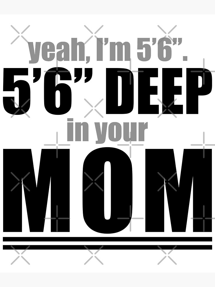 yeah-i-m-5-6-5-6-deep-in-your-mom-poster-for-sale-by