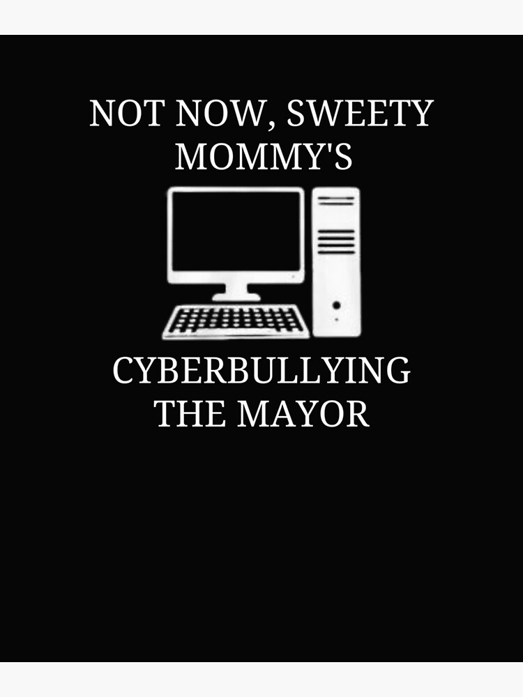 "Not Now Sweety Mommy's Cyberbullying The Mayor" Poster For Sale By ...