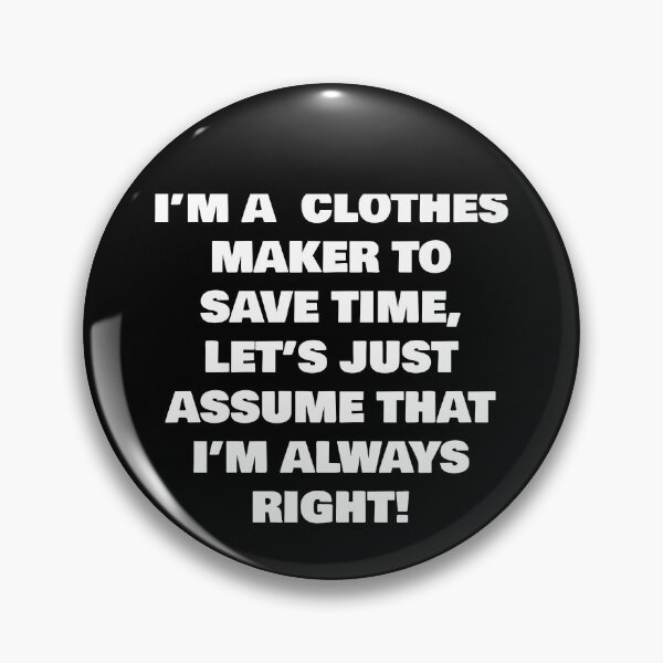 Item preview, I’M A  CLOTHES MAKER TO SAVE TIME, LET’S JUST ASSUME THAT I’M ALWAYS RIGHT! designed and sold by joebrad.
