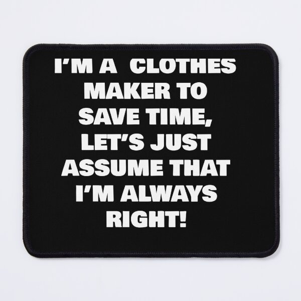 Item preview, I’M A  CLOTHES MAKER TO SAVE TIME, LET’S JUST ASSUME THAT I’M ALWAYS RIGHT! designed and sold by joebrad.