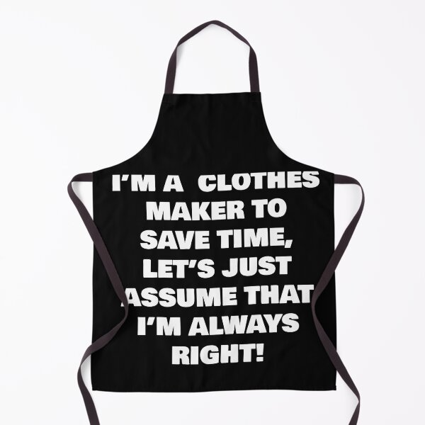 Item preview, I’M A  CLOTHES MAKER TO SAVE TIME, LET’S JUST ASSUME THAT I’M ALWAYS RIGHT! designed and sold by joebrad.