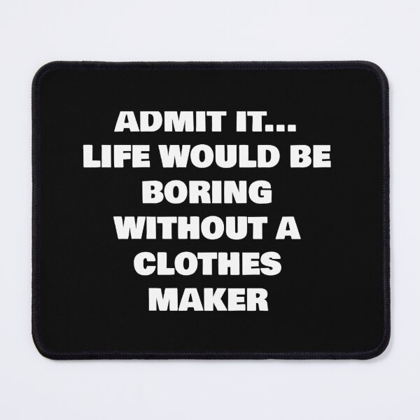 Item preview, ADMIT IT... LIFE WOULD BE BORING WITHOUT A   CLOTHES MAKER designed and sold by joebrad.
