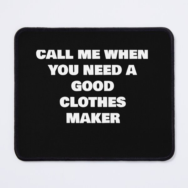 Item preview, CALL ME WHEN YOU NEED A GOOD CLOTHES MAKER designed and sold by joebrad.