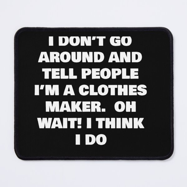 Item preview, I DON’T GO AROUND AND TELL PEOPLE I’M A CLOTHES MAKER  OH WAIT! I THINK I DO designed and sold by joebrad.