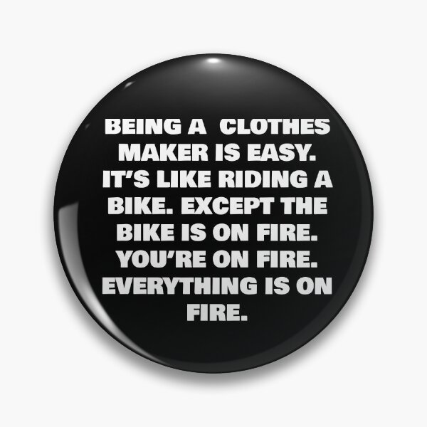 Item preview, BEING A  CLOTHES MAKER IS EASY. IT’S LIKE RIDING A BIKE. EXCEPT THE BIKE IS ON FIRE. YOU’RE ON FIRE. EVERYTHING IS ON FIRE. designed and sold by joebrad.