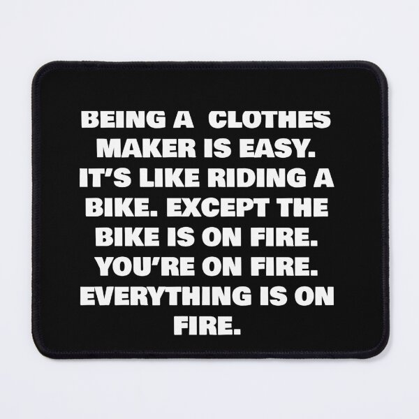 Item preview, BEING A  CLOTHES MAKER IS EASY. IT’S LIKE RIDING A BIKE. EXCEPT THE BIKE IS ON FIRE. YOU’RE ON FIRE. EVERYTHING IS ON FIRE. designed and sold by joebrad.