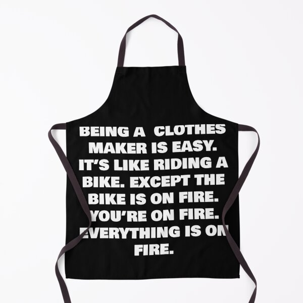 Item preview, BEING A  CLOTHES MAKER IS EASY. IT’S LIKE RIDING A BIKE. EXCEPT THE BIKE IS ON FIRE. YOU’RE ON FIRE. EVERYTHING IS ON FIRE. designed and sold by joebrad.