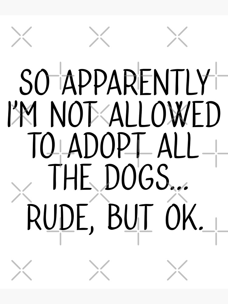 so-apparently-i-m-not-allowed-to-adopt-all-the-dogs-poster-by