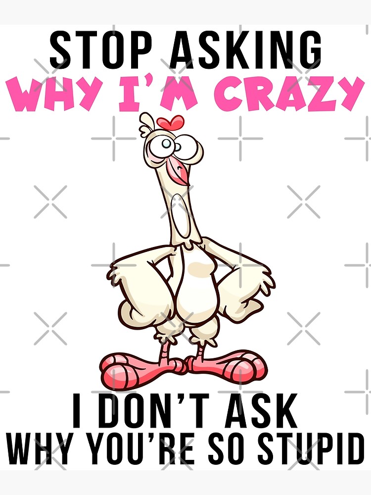 Stop Asking Why I M Crazy I Don T Ask Why You Re So Stupid Cool Stop Asking Why I M Crazy I Don T Ask Why You Re So Stupid Cool