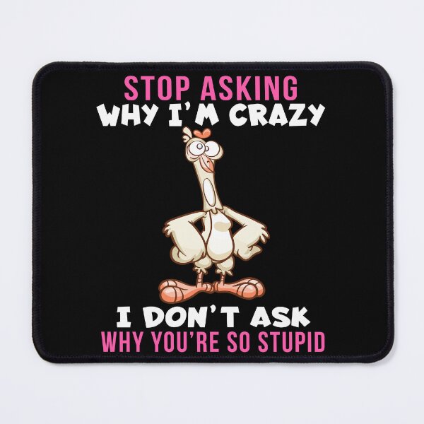 Item preview, Stop Asking Why I’m Crazy I Don’t Ask Why You’re So Stupid, funny design designed and sold by MoSaid.
