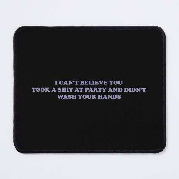 Item preview, I CAN'T BELIEVE YOU TOOK A SHIT AT A PARTY AND DIDN'T WASH YOUR HANDS designed and sold by Gwendesigns.