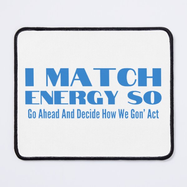 Item preview, I Match Energy So Go Ahead And Decide How We Gon’ Act designed and sold by khadijat297.