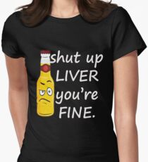 Shut Up Liver You're Fine Women's Fitted T-Shirt