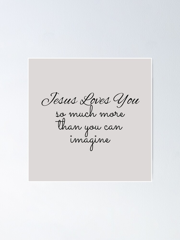 Jesus Loves You So Much More Than You Can Imagine Love Of God Quotes Christian Gifts Poster By Angelprintgifts Redbubble