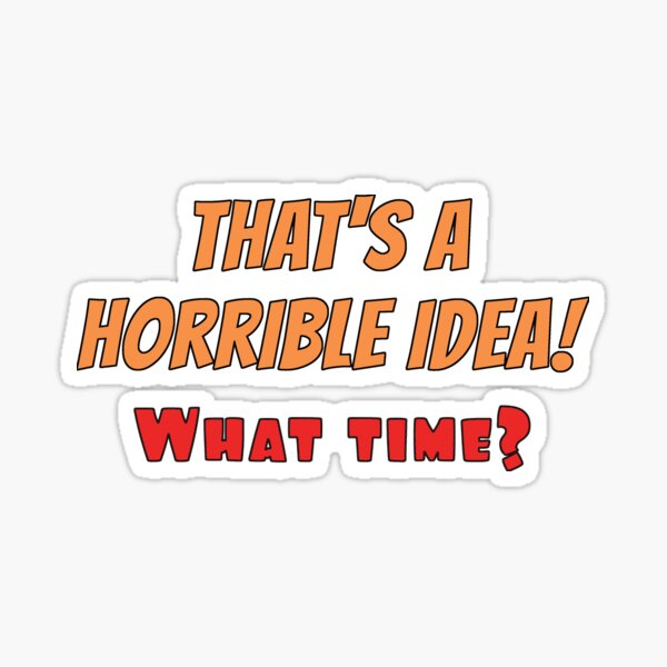 That's a Horrible Idea, What Time? Sticker