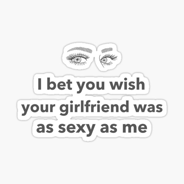 i-bet-you-wish-your-girlfriend-was-as-sexy-as-me-sticker-by