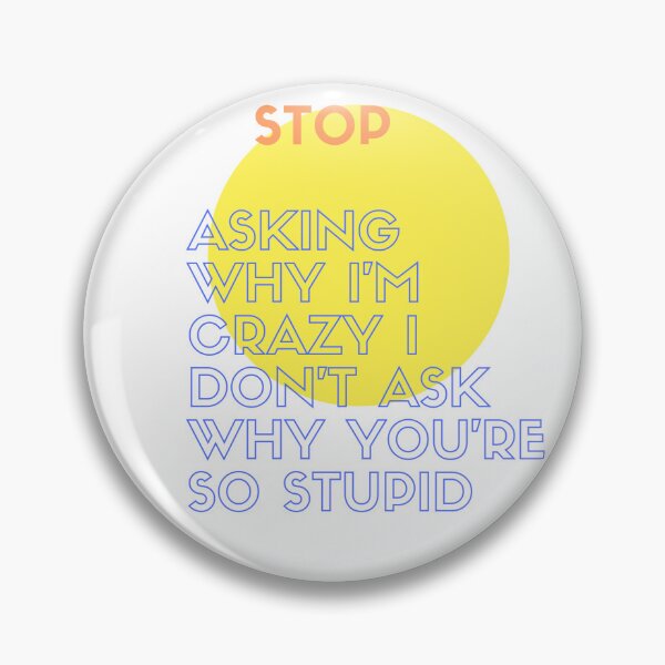 Item preview, Stop Asking Why I'm Crazy I Don't Ask Why You're So Stupid designed and sold by sdekbdr.
