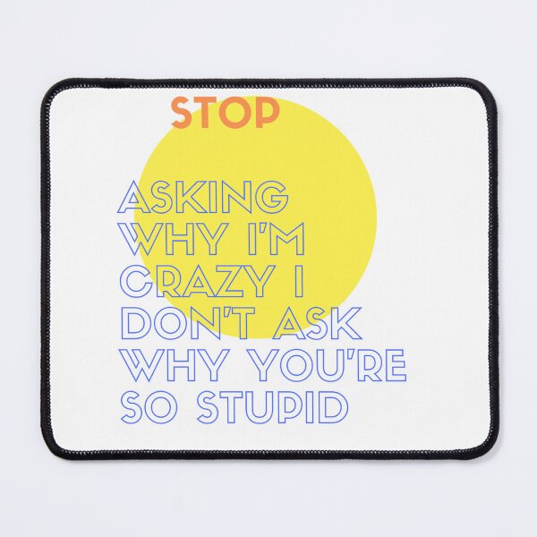 Item preview, Stop Asking Why I'm Crazy I Don't Ask Why You're So Stupid designed and sold by sdekbdr.