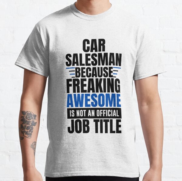 car salesman job | future car salesman | funny car salesman | car salesman because freaking awesome is not an official job tittle Classic T-Shirt