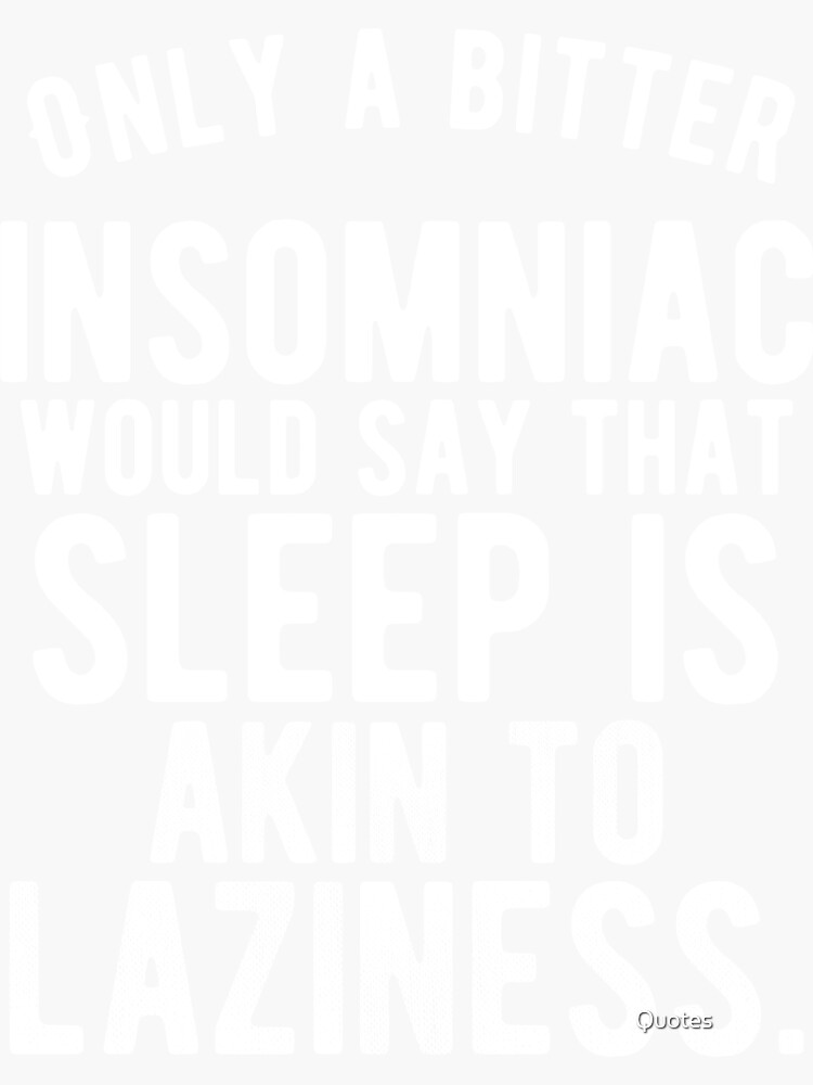 "Only a bitter insomniac would say that sleep is akin to laziness