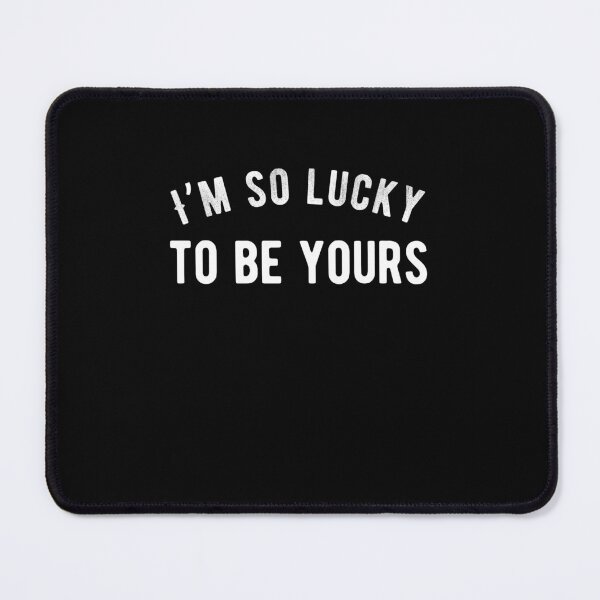 Item preview, I’m so lucky to be yours. Funny Lazy Quote designed and sold by Quotes ⭐⭐⭐⭐⭐.
