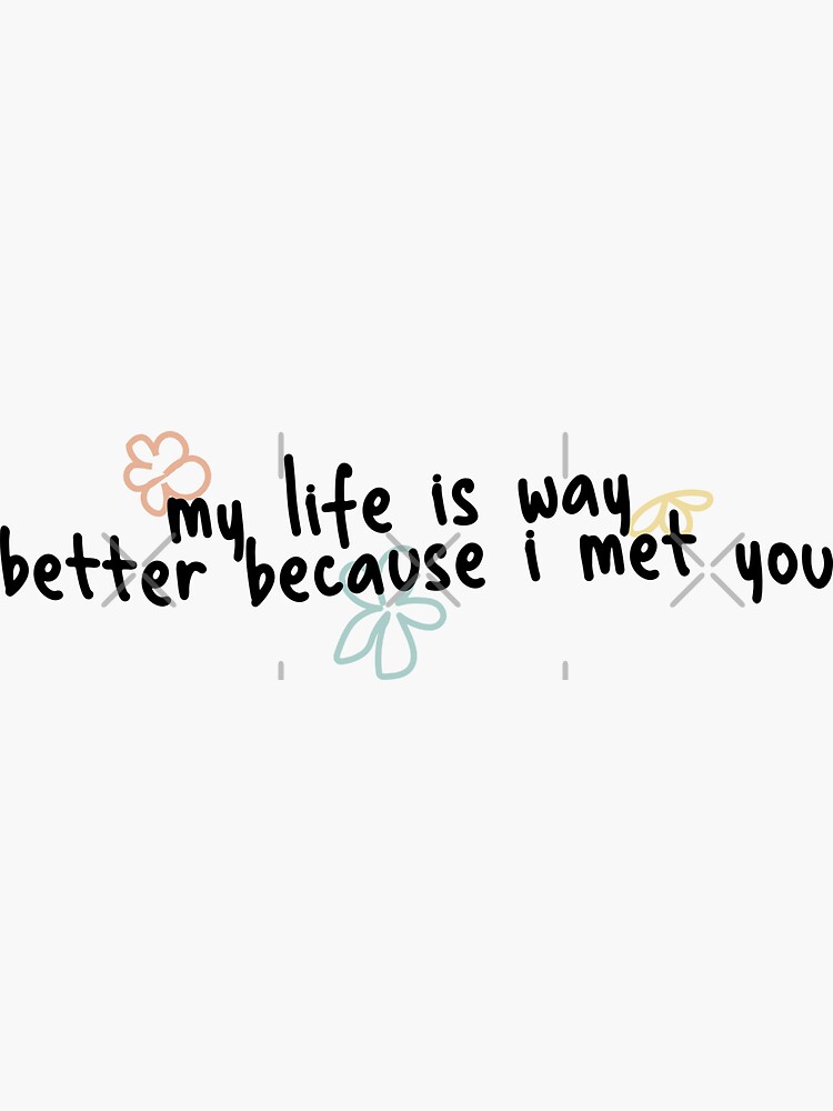 my-life-is-way-better-because-i-met-you-sticker-for-sale-by-pinu92