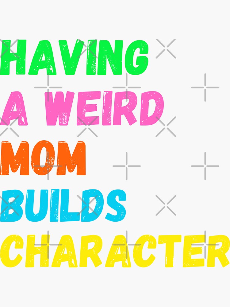 Having A Weird Mom Builds Character Sticker By Corneliusdesign Redbubble
