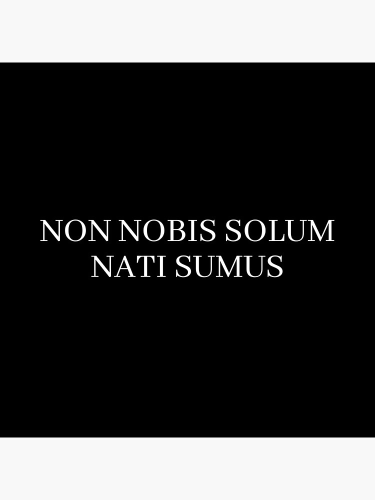 "Non Nobis Solum Nati Sumus Not For Ourselves Alone Are We Born