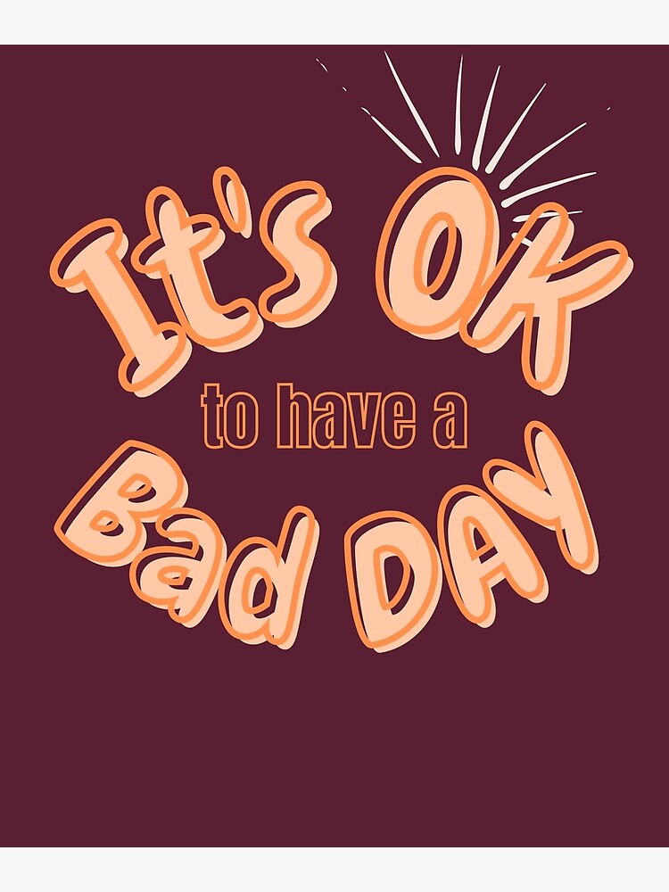 it-s-ok-to-have-a-bad-day-quotes-about-life-poster-for-sale-by