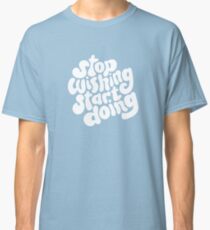 STOP WISHING START DOING Classic T-Shirt