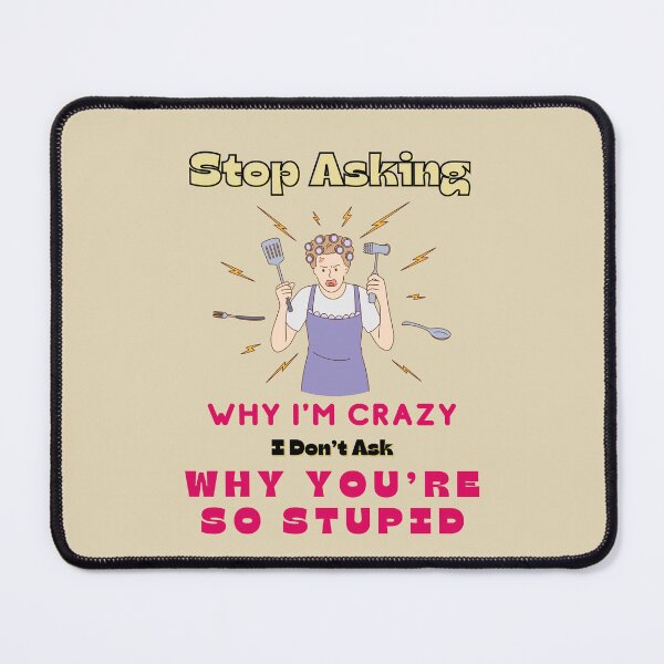 Item preview, Stop Asking Why Im Crazy I Dont Ask Why Youre So Stupid designed and sold by Alieso.