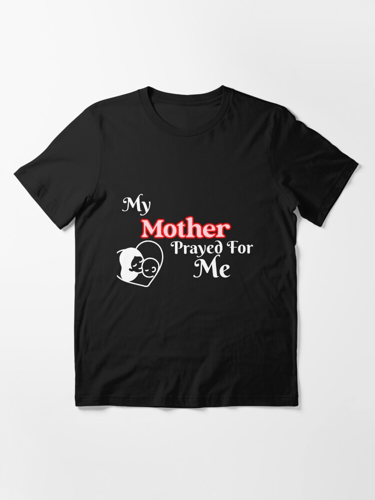 My Mother Prayed For Me Design Funny For Mom Song Essential T Shirt