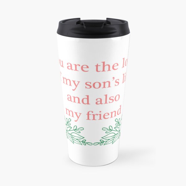 You are the love of my son's life and also my friend Travel Coffee Mug