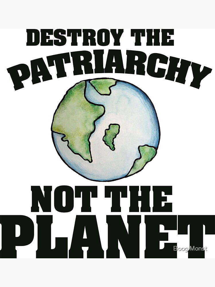 Destroy the Patriarchy not the planet by Boogiemonst