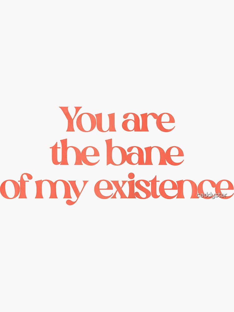 "You Are The Bane Of My Existence" Sticker By Caddystar | Redbubble