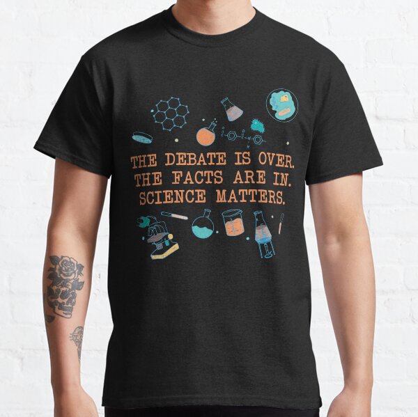 THE DEBATE IS OVER THE FACTS ARE IN SCIENCE MATTERS EARTH DAY T SHIRT Classic T-Shirt