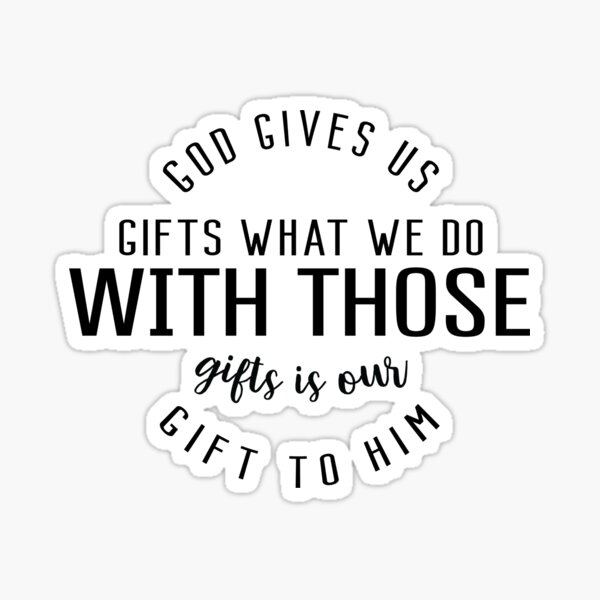 god-gives-us-gifts-what-we-do-with-those-gifts-is-our-gift-to-him