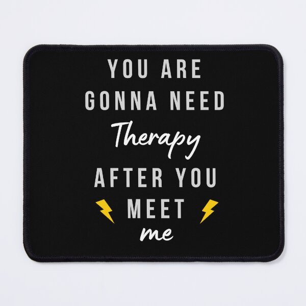 Item preview, You are gonna need therapy after you meet me designed and sold by YuneDesigns.