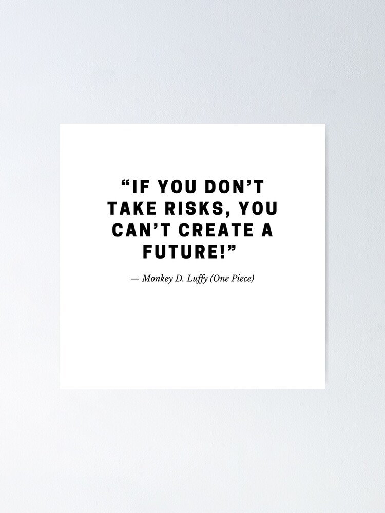 If you don’t take risks, you can’t create a future!” — Monkey D. Luffy