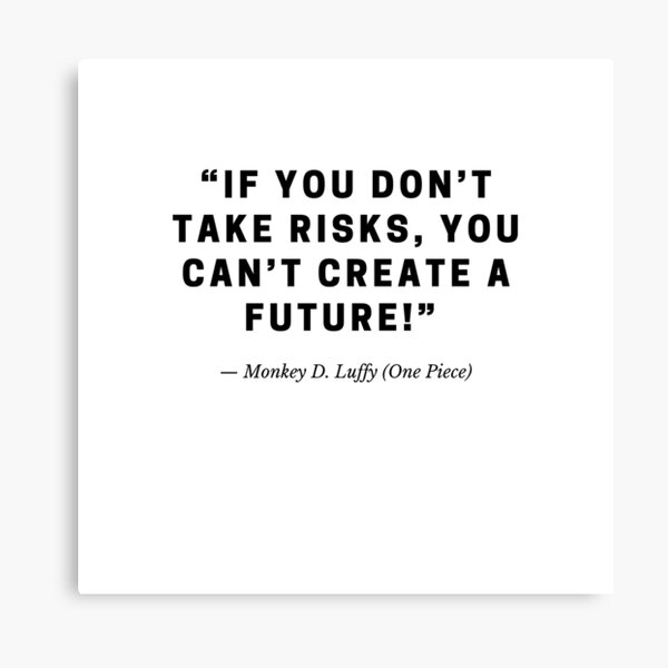 If you don’t take risks, you can’t create a future!” — Monkey D. Luffy