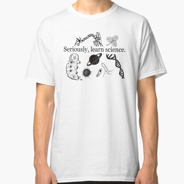 Seriously, learn science Classic T-Shirt