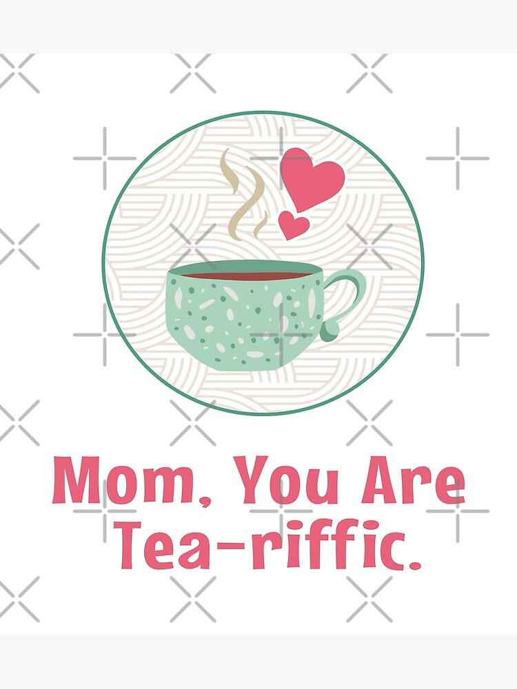 Mom You Are Tea Riffic Happy Mothers Day For Mother Poster For Sale By Mooninspiration