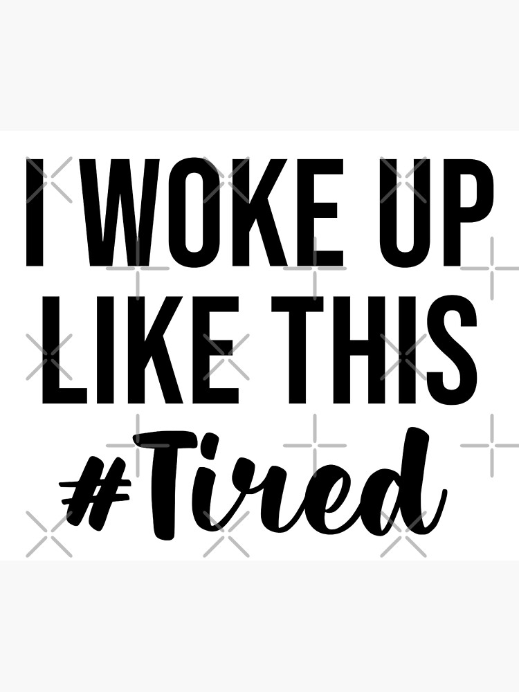 i-woke-up-like-this-tired-poster-for-sale-by-ennya123-redbubble