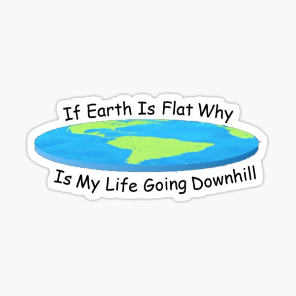  if earth is flat why is my life going downhill sticker by lil bit