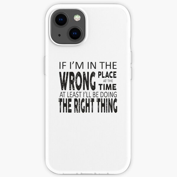 If I'm in the wrong place at the wrong time at least i'll be doing the right thing iPhone Soft Case