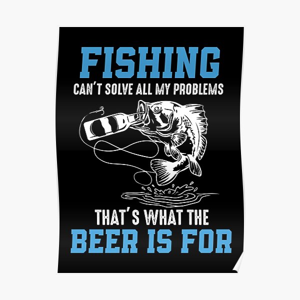 Fishing Can't Solve All My Problems That's What The Beer Is For Poster